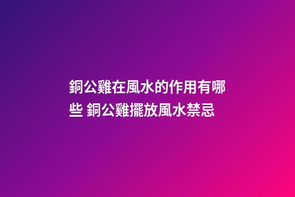 銅公雞在風水的作用有哪些 銅公雞擺放風水禁忌